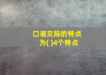 口语交际的特点为( )4个特点